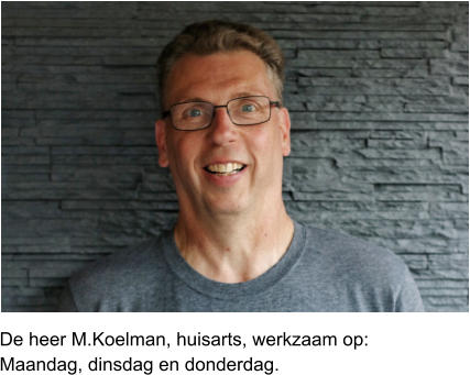 De heer M.Koelman, huisarts, werkzaam op:Maandag, dinsdag en donderdag.