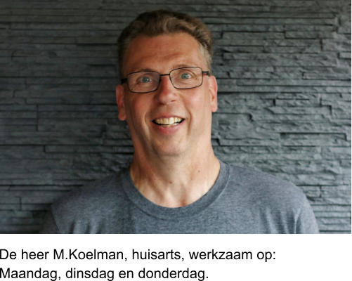 De heer M.Koelman, huisarts, werkzaam op:Maandag, dinsdag en donderdag.