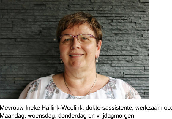Mevrouw Ineke Hallink-Weelink, doktersassistente, werkzaam op:Maandag, woensdag, donderdag en vrijdagmorgen.
